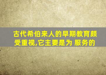 古代希伯来人的早期教育颇受重视,它主要是为 服务的
